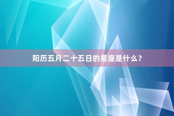 阳历五月二十五日的星座是什么？