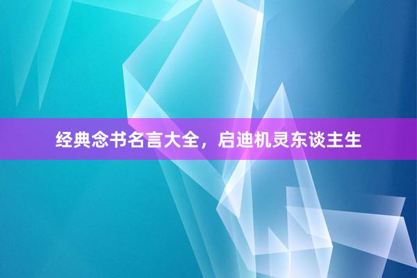 经典念书名言大全，启迪机灵东谈主生