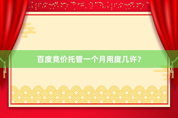 百度竞价托管一个月用度几许？