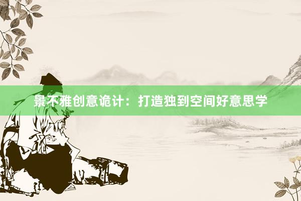 景不雅创意诡计：打造独到空间好意思学