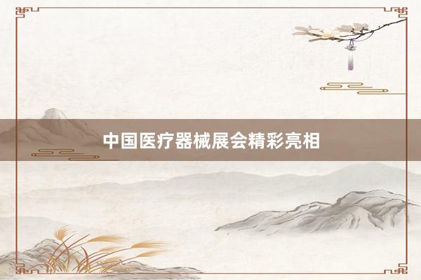 中国医疗器械展会精彩亮相