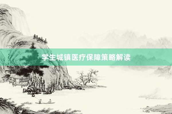 学生城镇医疗保障策略解读