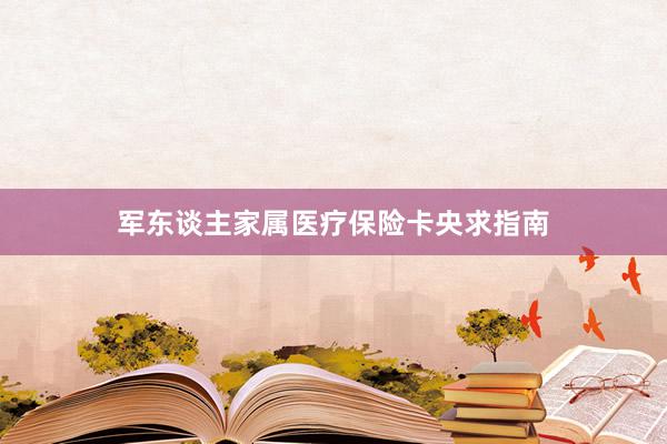 军东谈主家属医疗保险卡央求指南