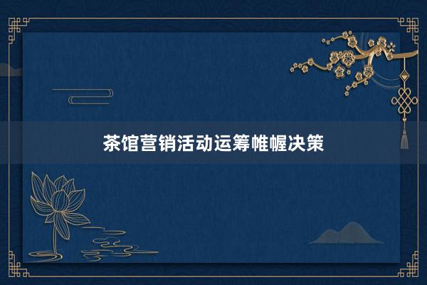 茶馆营销活动运筹帷幄决策
