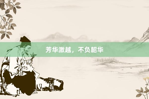 芳华激越，不负韶华