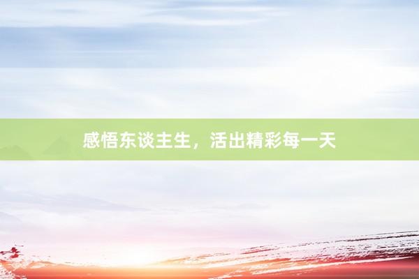 感悟东谈主生，活出精彩每一天